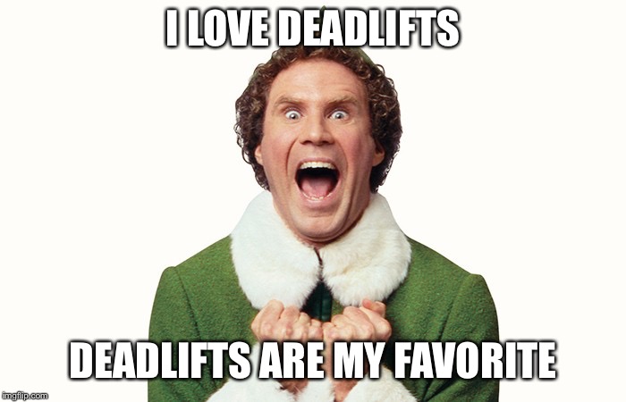 Buddy the elf excited | I LOVE DEADLIFTS; DEADLIFTS ARE MY FAVORITE | image tagged in buddy the elf excited | made w/ Imgflip meme maker