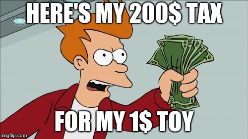 Shut Up And Take My Money Fry | HERE'S MY 200$ TAX; FOR MY 1$ TOY | image tagged in memes,shut up and take my money fry | made w/ Imgflip meme maker