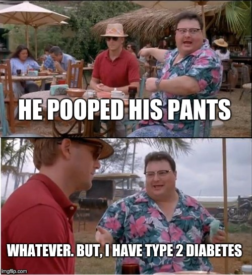 Pooping in your pants vs. Type 2 Diabetes | HE POOPED HIS PANTS; WHATEVER. BUT, I HAVE TYPE 2 DIABETES | image tagged in memes,see nobody cares,diabetes,poopy pants | made w/ Imgflip meme maker