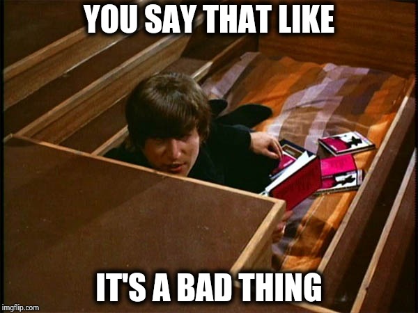 John in his pit | YOU SAY THAT LIKE IT'S A BAD THING | image tagged in john in his pit | made w/ Imgflip meme maker