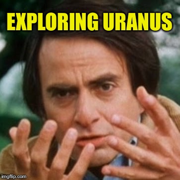 Carl Sagan | EXPLORING URANUS | image tagged in carl sagan | made w/ Imgflip meme maker