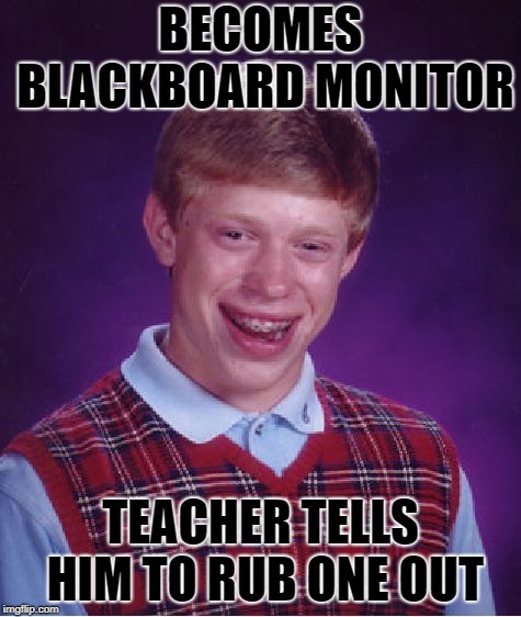 Bad Luck Brian Meme | BECOMES BLACKBOARD MONITOR TEACHER TELLS HIM TO RUB ONE OUT | image tagged in memes,bad luck brian | made w/ Imgflip meme maker
