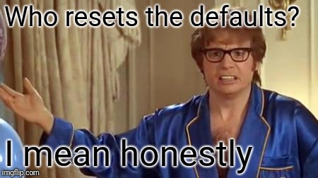 Austin Powers Honestly Meme | Who resets the defaults? I mean honestly | image tagged in memes,austin powers honestly | made w/ Imgflip meme maker