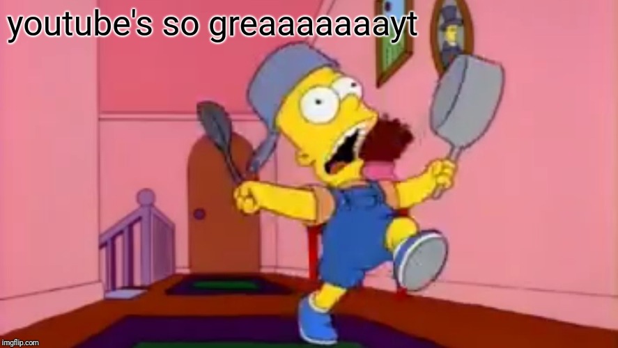 i am so great bart simpson frying pan | youtube's so greaaaaaaayt | image tagged in i am so great bart simpson frying pan | made w/ Imgflip meme maker