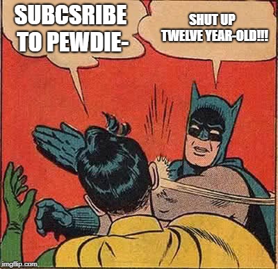 Batman Slapping Robin | SUBCSRIBE TO PEWDIE-; SHUT UP  TWELVE YEAR-OLD!!! | image tagged in memes,batman slapping robin | made w/ Imgflip meme maker