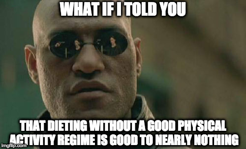 You must work out, dammit! | WHAT IF I TOLD YOU; THAT DIETING WITHOUT A GOOD PHYSICAL ACTIVITY REGIME IS GOOD TO NEARLY NOTHING | image tagged in memes,matrix morpheus,training,diet,dieting,physique | made w/ Imgflip meme maker