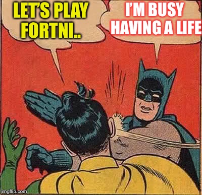 Batman Slapping Robin Meme | LET’S PLAY FORTNI.. I’M BUSY HAVING A LIFE | image tagged in memes,batman slapping robin | made w/ Imgflip meme maker