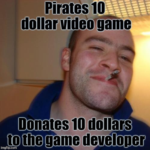 Good Guy Greg | Pirates 10 dollar video game; Donates 10 dollars to the game developer | image tagged in memes,good guy greg | made w/ Imgflip meme maker