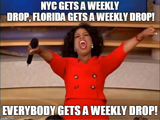 Oprah You Get A Meme | NYC GETS A WEEKLY DROP,
FLORIDA GETS A WEEKLY DROP! EVERYBODY GETS A WEEKLY DROP! | image tagged in memes,oprah you get a | made w/ Imgflip meme maker