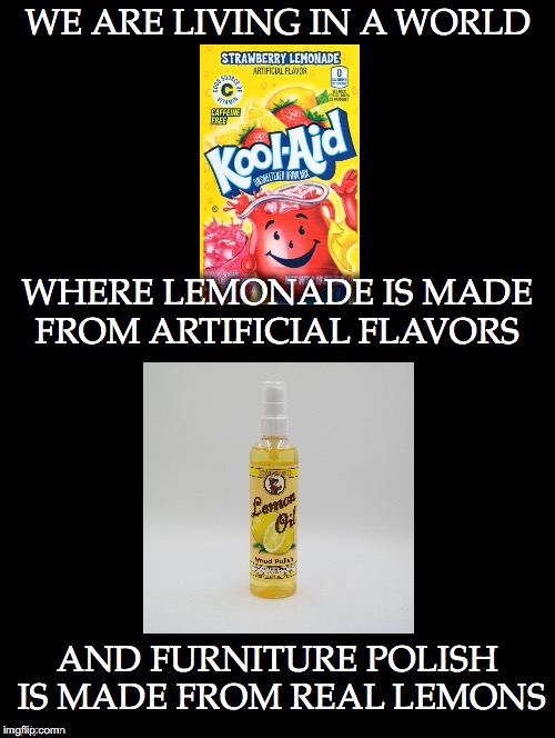Irony of the Modern Age | WE ARE LIVING IN A WORLD; WHERE LEMONADE IS MADE FROM ARTIFICIAL FLAVORS; AND FURNITURE POLISH IS MADE FROM REAL LEMONS | image tagged in lemonade,artificial flavors,furniture polish,real,lemons,alfred newman | made w/ Imgflip meme maker