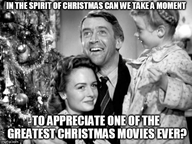 Perhaps my favorite too. | IN THE SPIRIT OF CHRISTMAS CAN WE TAKE A MOMENT; TO APPRECIATE ONE OF THE GREATEST CHRISTMAS MOVIES EVER? | image tagged in it's a wonderful life,movies,christmas | made w/ Imgflip meme maker