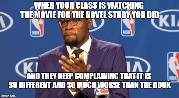 You The Real MVP | WHEN YOUR CLASS IS WATCHING THE MOVIE FOR THE NOVEL STUDY YOU DID; AND THEY KEEP COMPLAINING THAT IT IS SO DIFFERENT AND SO MUCH WORSE THAN THE BOOK | image tagged in memes,you the real mvp | made w/ Imgflip meme maker