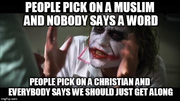 And everybody loses their minds Meme | PEOPLE PICK ON A MUSLIM AND NOBODY SAYS A WORD; PEOPLE PICK ON A CHRISTIAN AND EVERYBODY SAYS WE SHOULD JUST GET ALONG | image tagged in memes,and everybody loses their minds,christian,muslim,bullying,cyberbullying | made w/ Imgflip meme maker