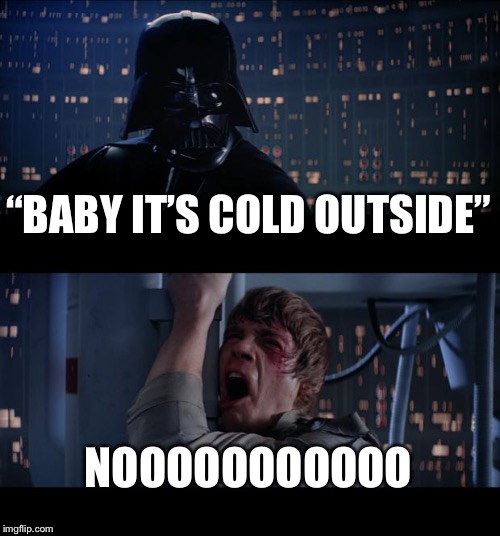 Star Wars No Meme | “BABY IT’S COLD OUTSIDE”; NOOOOOOOOOOO | image tagged in memes,star wars no | made w/ Imgflip meme maker