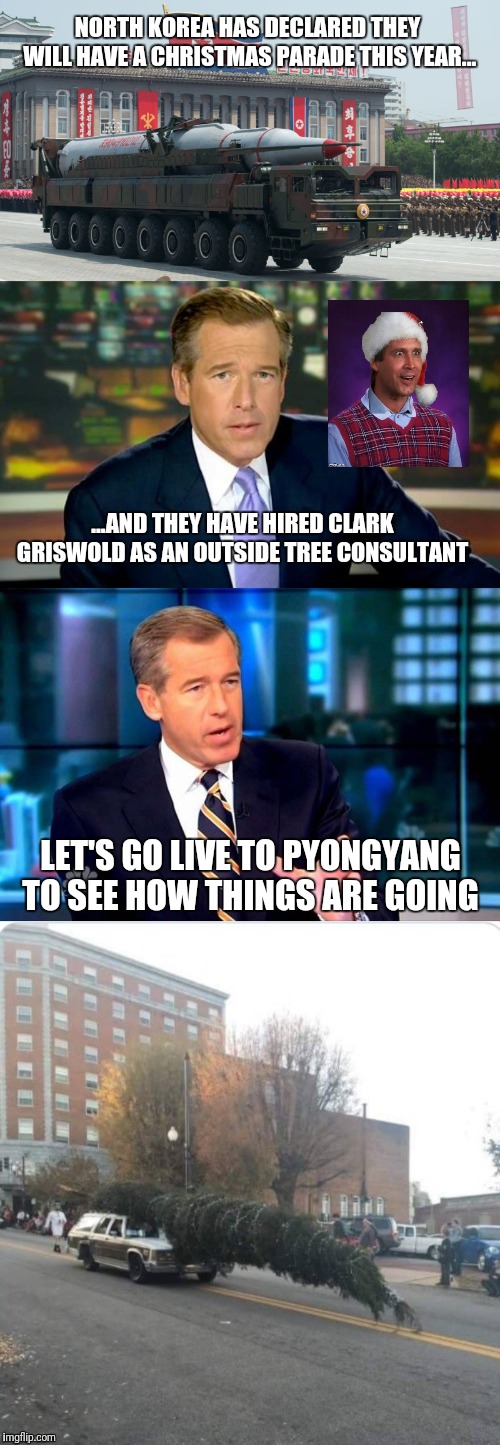 Christmas vacation week 12/2-12-8, a Thparky event - DPRK edition | NORTH KOREA HAS DECLARED THEY WILL HAVE A CHRISTMAS PARADE THIS YEAR... ...AND THEY HAVE HIRED CLARK GRISWOLD AS AN OUTSIDE TREE CONSULTANT; LET'S GO LIVE TO PYONGYANG TO SEE HOW THINGS ARE GOING | image tagged in memes,brian williams was there,christmas vacation week,christmas vacation,bad luck clark,kim jong un | made w/ Imgflip meme maker