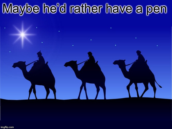 Three wise men | Maybe he’d rather have a pen | image tagged in three wise men | made w/ Imgflip meme maker