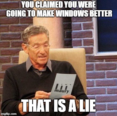 microsoft windows update | YOU CLAIMED YOU WERE GOING TO MAKE WINDOWS BETTER; THAT IS A LIE | image tagged in memes,maury lie detector | made w/ Imgflip meme maker