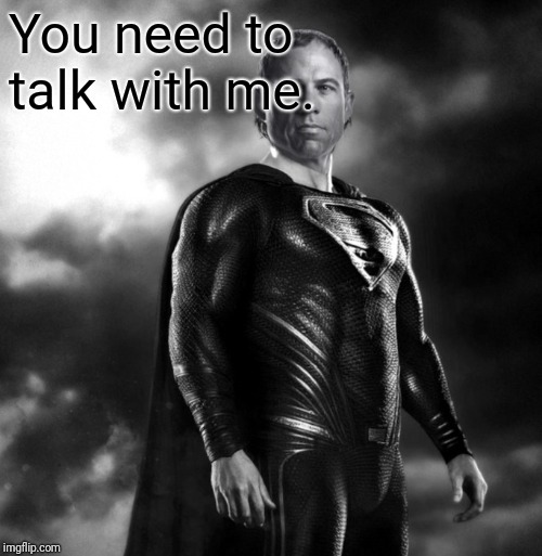 Michael Avenatti Superhero | You need to talk with me. | image tagged in michael avenatti superhero | made w/ Imgflip meme maker