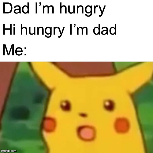 Surprised Pikachu | Dad I’m hungry; Hi hungry I’m dad; Me: | image tagged in memes,surprised pikachu | made w/ Imgflip meme maker