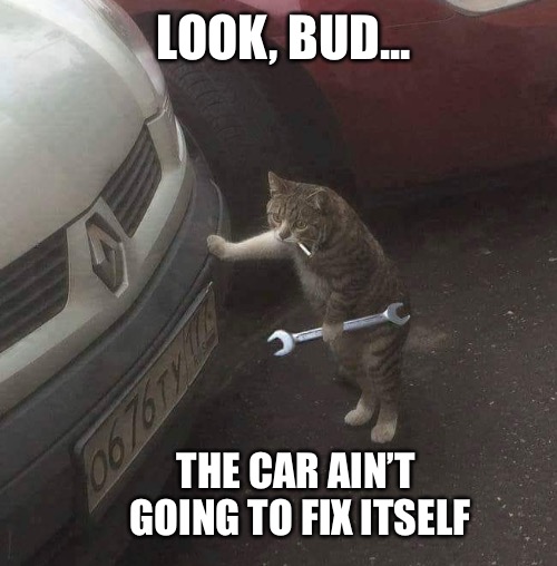 LOOK, BUD... THE CAR AIN’T GOING TO FIX ITSELF | made w/ Imgflip meme maker