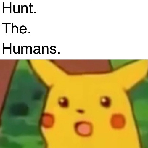 Surprised Pikachu Meme | Hunt. The. Humans. | image tagged in memes,surprised pikachu | made w/ Imgflip meme maker