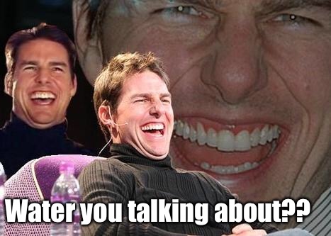 Tom Cruise laugh | Water you talking about?? | image tagged in tom cruise laugh | made w/ Imgflip meme maker