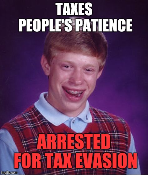 Bad Luck Brian Meme | TAXES PEOPLE'S PATIENCE; ARRESTED FOR TAX EVASION | image tagged in memes,bad luck brian | made w/ Imgflip meme maker