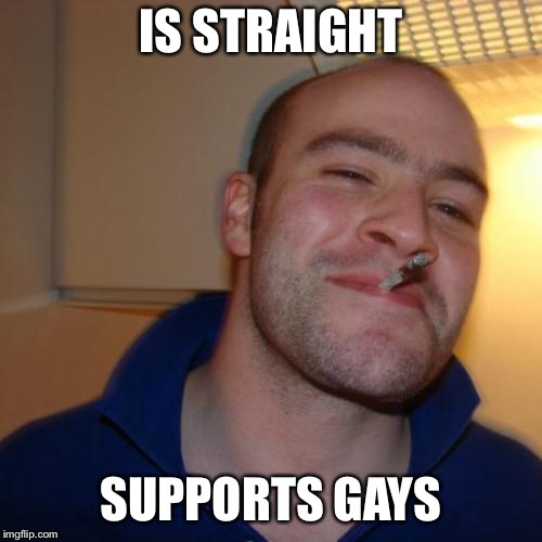 Good Guy Greg Meme | IS STRAIGHT; SUPPORTS GAYS | image tagged in memes,good guy greg | made w/ Imgflip meme maker