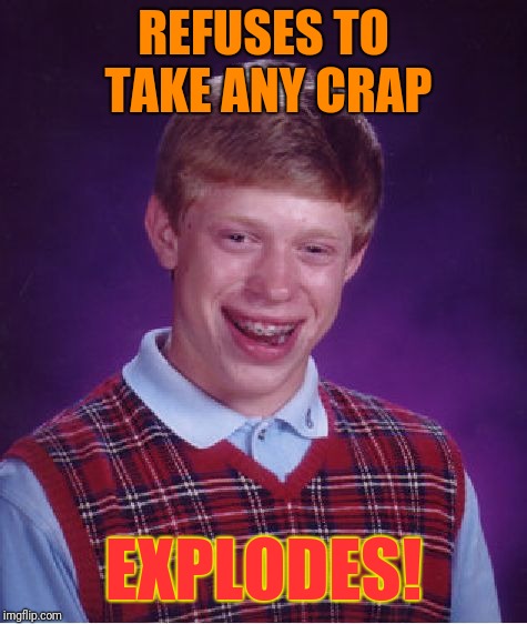 Bad Luck Brian | REFUSES TO TAKE ANY CRAP; EXPLODES! | image tagged in memes,bad luck brian | made w/ Imgflip meme maker