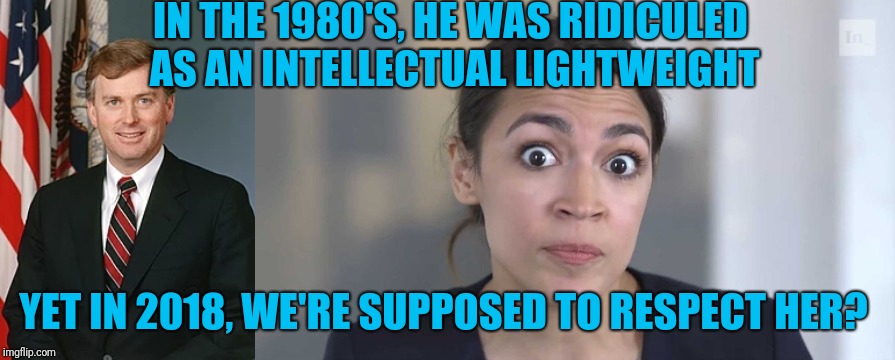 I'm glad I don't have to defend her | IN THE 1980'S, HE WAS RIDICULED AS AN INTELLECTUAL LIGHTWEIGHT; YET IN 2018, WE'RE SUPPOSED TO RESPECT HER? | image tagged in crazy alexandria ocasio-cortez | made w/ Imgflip meme maker