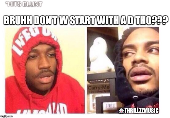 Hits blunt | BRUHH DON’T W START WITH A D THO??? *HITS BLUNT; 👻THRILLZZMUSIC | image tagged in hits blunt | made w/ Imgflip meme maker