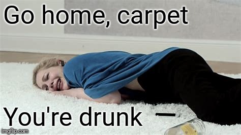 Go home, carpet You're drunk | made w/ Imgflip meme maker