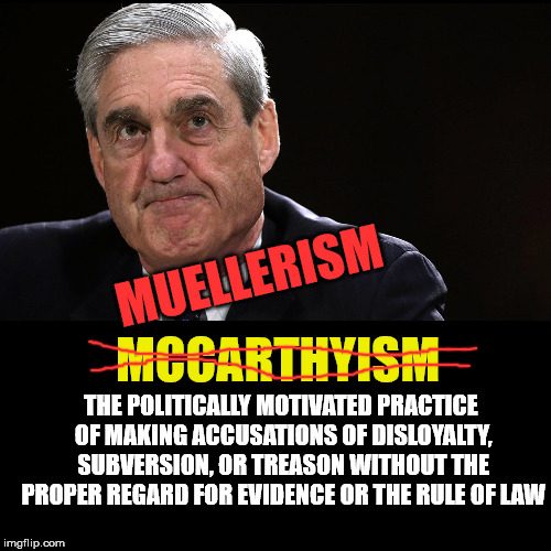 The amount of intimidation and coercion going on is shameful. | MUELLERISM; THE POLITICALLY MOTIVATED PRACTICE OF MAKING ACCUSATIONS OF DISLOYALTY, SUBVERSION, OR TREASON WITHOUT THE PROPER REGARD FOR EVIDENCE OR THE RULE OF LAW; MCCARTHYISM | image tagged in robert mueller | made w/ Imgflip meme maker