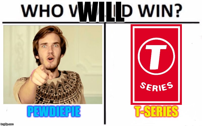 Who are YOU subbed to? | WILL; T-SERIES; PEWDIEPIE | image tagged in memes,who would win,who will win,pewdiepie,t-series,pewdiepie vs t-series | made w/ Imgflip meme maker