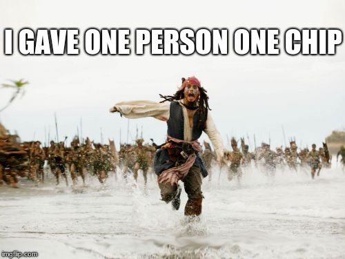 Jack Sparrow Being Chased | I GAVE ONE PERSON ONE CHIP | image tagged in memes,jack sparrow being chased | made w/ Imgflip meme maker