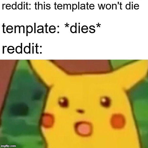Surprised Pikachu Meme | reddit: this template won't die; template: *dies*; reddit: | image tagged in memes,surprised pikachu,reddit | made w/ Imgflip meme maker