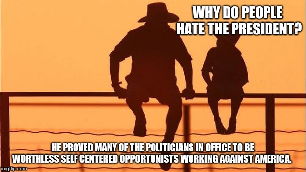 Why they really Hate the President | WHY DO PEOPLE HATE THE PRESIDENT? HE PROVED MANY OF THE POLITICIANS IN OFFICE TO BE WORTHLESS SELF CENTERED OPPORTUNISTS WORKING AGAINST AMERICA. | image tagged in cowboy father and son,cowboy wisdom,maga,stop the hate,stop the lies,congress sucks | made w/ Imgflip meme maker