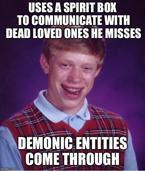 Bad Luck Brian Meme | USES A SPIRIT BOX TO COMMUNICATE WITH DEAD LOVED ONES HE MISSES; DEMONIC ENTITIES COME THROUGH | image tagged in memes,bad luck brian | made w/ Imgflip meme maker