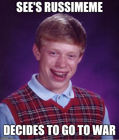Bad Luck Brian | SEE'S RUSSIMEME; DECIDES TO GO TO WAR | image tagged in memes,bad luck brian | made w/ Imgflip meme maker
