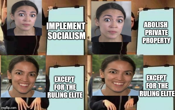 Ocasio Cru | ABOLISH PRIVATE PROPERTY; IMPLEMENT SOCIALISM; EXCEPT FOR THE RULING ELITE; EXCEPT FOR THE RULING ELITE | image tagged in socialism,elite,private,communism,communist socialist | made w/ Imgflip meme maker