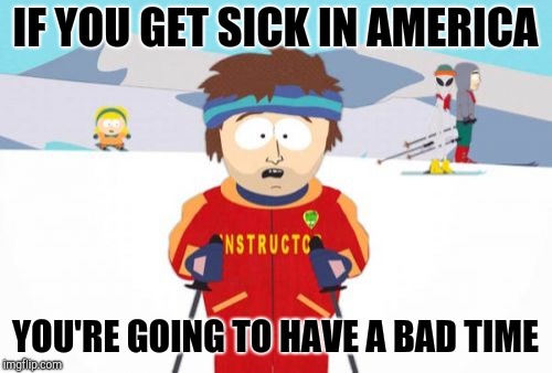 Super Cool Ski Instructor Meme | IF YOU GET SICK IN AMERICA YOU'RE GOING TO HAVE A BAD TIME | image tagged in memes,super cool ski instructor | made w/ Imgflip meme maker