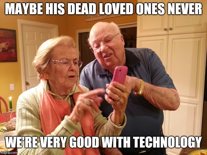 Technology challenged grandparents | MAYBE HIS DEAD LOVED ONES NEVER WE'RE VERY GOOD WITH TECHNOLOGY | image tagged in technology challenged grandparents | made w/ Imgflip meme maker