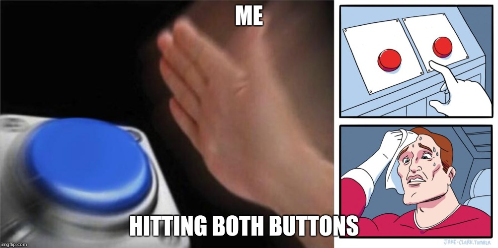 ME; HITTING BOTH BUTTONS | image tagged in memes,two buttons,blank nut button | made w/ Imgflip meme maker