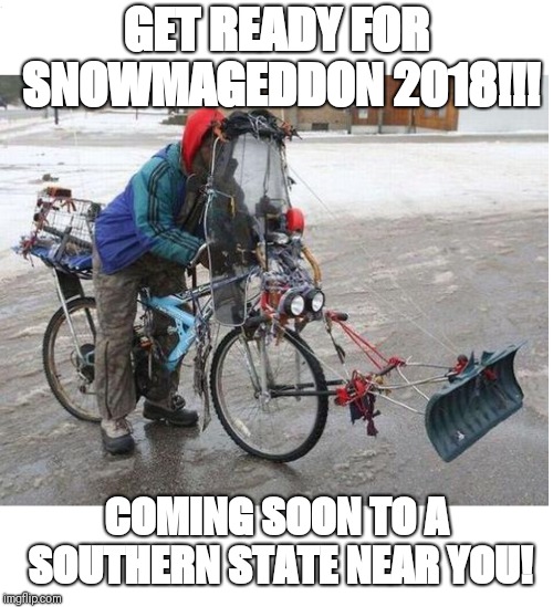 Are You Ready?! | GET READY FOR SNOWMAGEDDON 2018!!! COMING SOON TO A SOUTHERN STATE NEAR YOU! | image tagged in memes,funny memes,snow | made w/ Imgflip meme maker