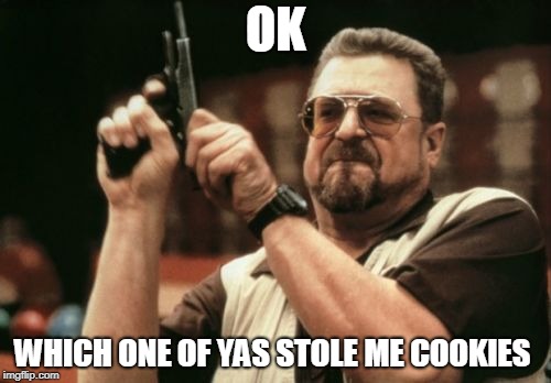 Am I The Only One Around Here | OK; WHICH ONE OF YAS STOLE ME COOKIES | image tagged in memes,am i the only one around here | made w/ Imgflip meme maker