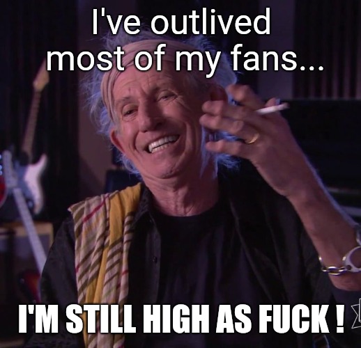 Keith Richards | I've outlived most of my fans... I'M STILL HIGH AS FUCK ! | image tagged in keith richards,memes,drugs,high af,live long and prosper,rock n roll | made w/ Imgflip meme maker