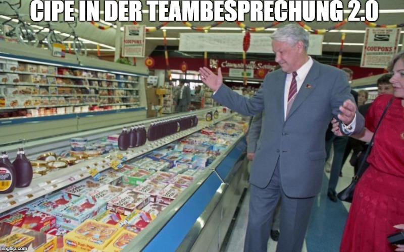 Boris Yeltsin Supermarket | CIPE IN DER TEAMBESPRECHUNG 2.0 | image tagged in boris yeltsin supermarket | made w/ Imgflip meme maker