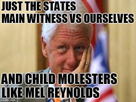 smiling bill clinton | JUST THE STATES MAIN WITNESS VS OURSELVES AND CHILD MOLESTERS LIKE MEL REYNOLDS | image tagged in smiling bill clinton | made w/ Imgflip meme maker