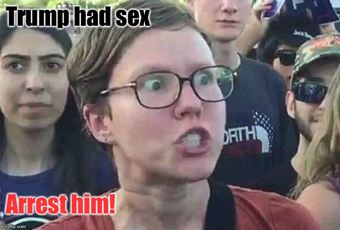 Triggered Liberal | Trump had sex Arrest him! | image tagged in triggered liberal | made w/ Imgflip meme maker