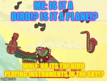 ME: IS IT A BIRD!? IS IT A PLANE!? WOLF: NO ITS THE BIRD PLAYING INSTRUMENTS IN THE SKY!? | image tagged in ummm owl playing instruments in the sky | made w/ Imgflip meme maker